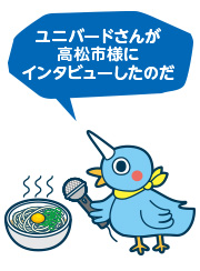 ユニバードさんが高松市にインタビューしたのだ